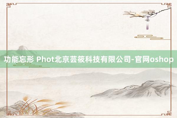 功能忘形 Phot北京芸筱科技有限公司-官网oshop