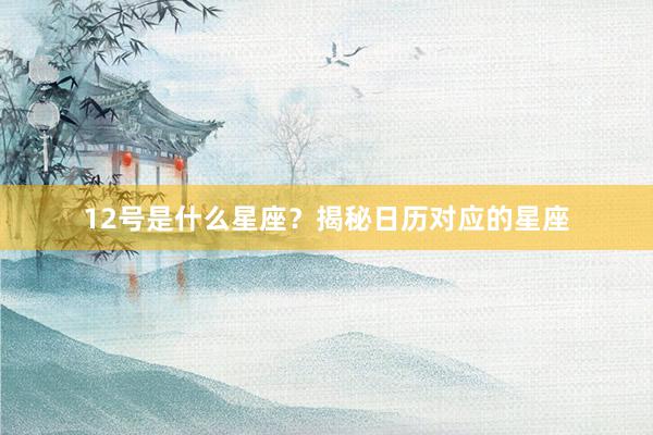 12号是什么星座？揭秘日历对应的星座