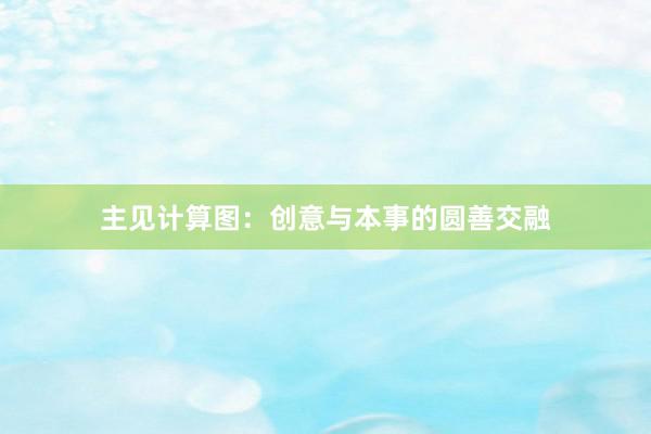主见计算图：创意与本事的圆善交融