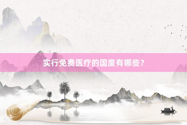 实行免费医疗的国度有哪些？